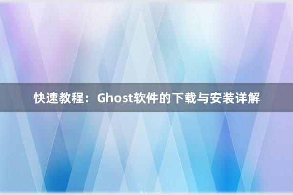 快速教程：Ghost软件的下载与安装详解